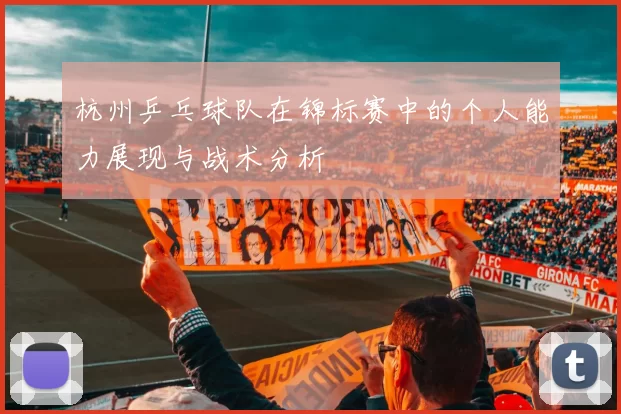 杭州乒乓球队在锦标赛中的个人能力展现与战术分析