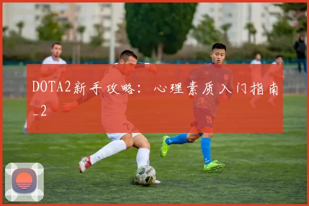 DOTA2新手攻略：心理素质入门指南_2