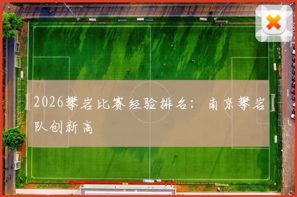 2026攀岩比赛经验排名：南京攀岩队创新高