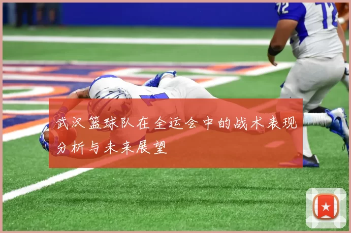 武汉篮球队在全运会中的战术表现分析与未来展望