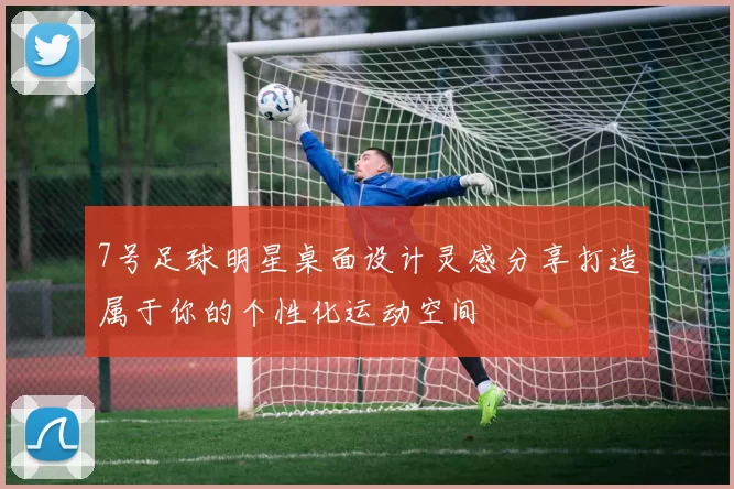 7号足球明星桌面设计灵感分享打造属于你的个性化运动空间