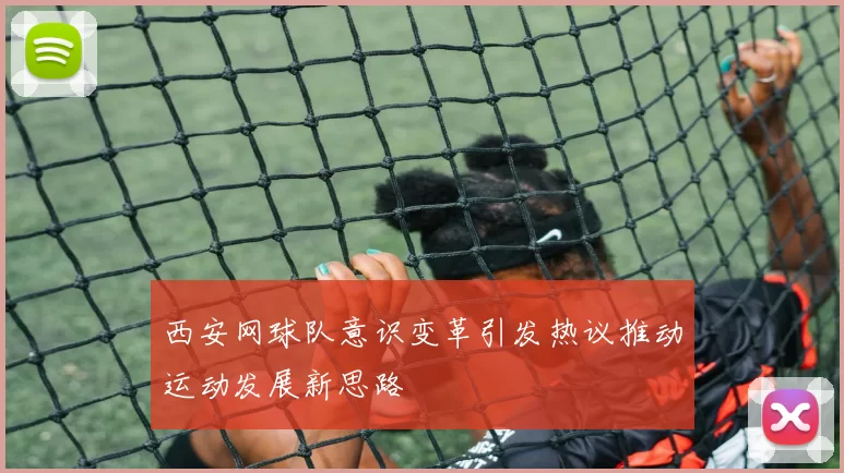 西安网球队意识变革引发热议推动运动发展新思路