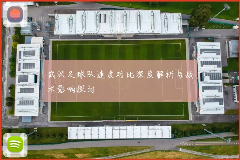 武汉足球队速度对比深度解析与战术影响探讨